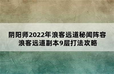 阴阳师2022年浪客远道秘闻阵容 浪客远道副本9层打法攻略